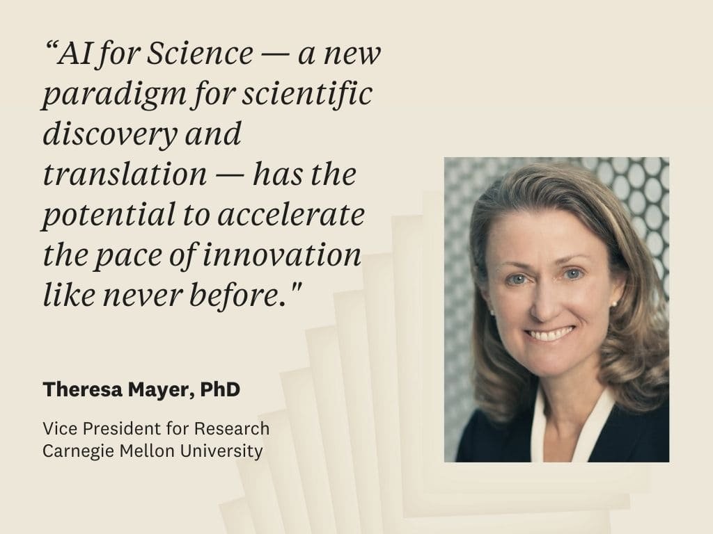 Quote by Dr Theresa Mayer, VP for Research, Carnegie Mellon University: "AI for Science — a new paradigm for scientific discovery and translation — has the potential to accelerate the pace of innovation like never before."