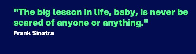 "The big lesson in life, baby, is never be scared of anyone or anything." - Quote by Frank Sinatra