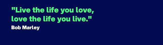 "Live the life you love, love the life you live." - Quote by Bob Marley