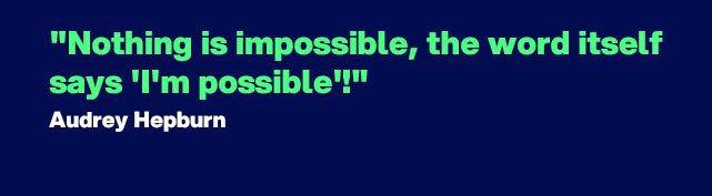 "Nothing is impossible, the word itself says “I’m possible”!" - Quote by Audrey Hepburn