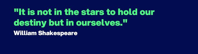 "It is not in the stars to hold our destiny but in ourselves." - Quote by William Shakespeare