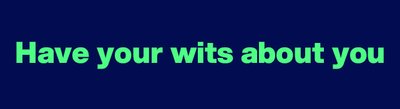 Have your wits about you