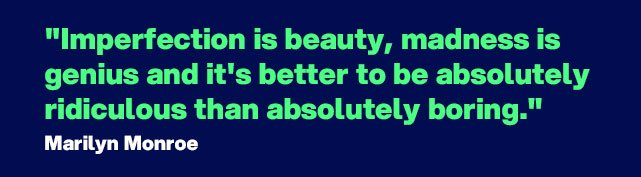 "Imperfection is beauty, madness is genius and it's better to be absolutely ridiculous than absolutely boring." - Quote byMarilyn Monroe