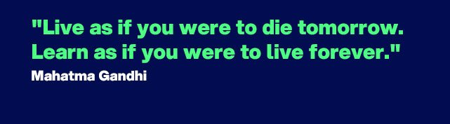 "Live as if you were to die tomorrow. Learn as if you were to live forever." - Quote by Mahatma Gandhi