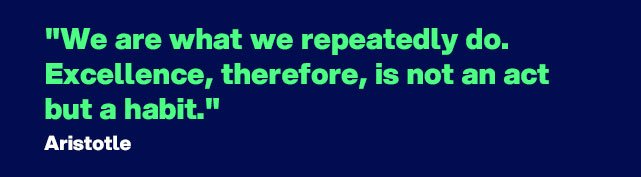 "We are what we repeatedly do. Excellence, therefore, is not an act but a habit." - Quote by Aristotle