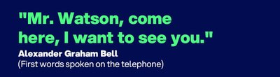 "Mr. Watson, come here, I want to see you." - Quote by Alexander Graham Bell (first words spoken on the telephone)