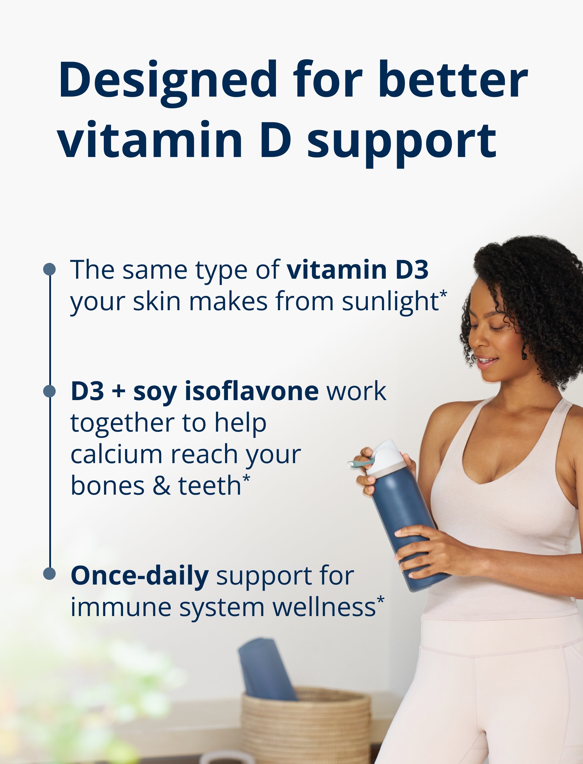 Image of a person holding a bottle beside text describing the product as vitamin D3 like the kind made from sunlight, combined with soy isoflavone to support calcium delivery to bones and teeth, with once‑daily immune system support.