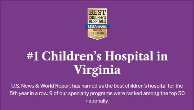 When Virginia’s families need the best medical care for their children, they turn to UVA Health Children’s. That’s why for 5 years running we’ve been named Virginia’s #1 Children’s Hospital by U.S. News &amp; World Report. This ranking acknowledges the outstanding care and compassion that our providers offer. Here, hope is a promise we offer families every day, with the most advanced treatments, the most experienced and innovative medical teams, and research that brings hope to life.
